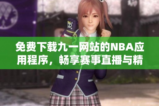 免费下载九一网站的NBA应用程序，畅享赛事直播与精彩回放