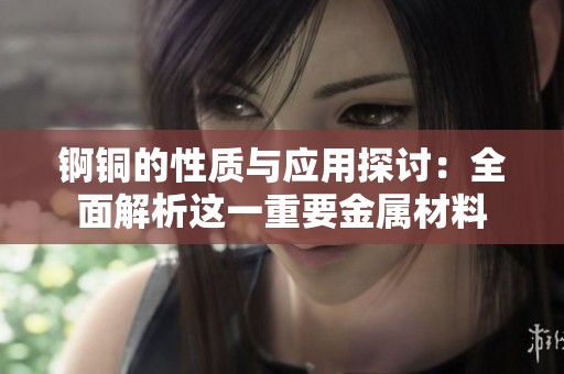 锕铜的性质与应用探讨：全面解析这一重要金属材料