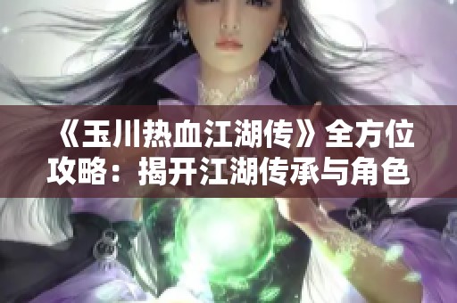 《玉川热血江湖传》全方位攻略：揭开江湖传承与角色成长的秘密