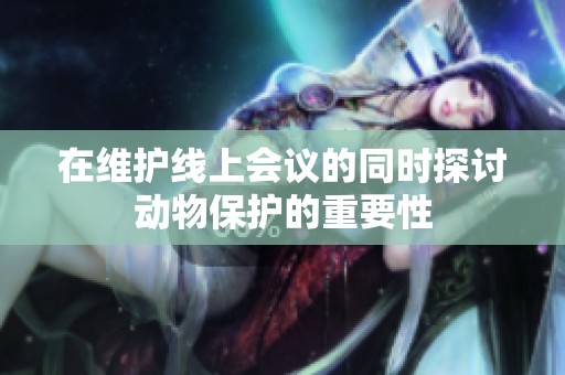 在维护线上会议的同时探讨动物保护的重要性