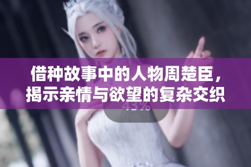 借种故事中的人物周楚臣，揭示亲情与欲望的复杂交织