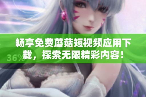 畅享免费蘑菇短视频应用下载，探索无限精彩内容！