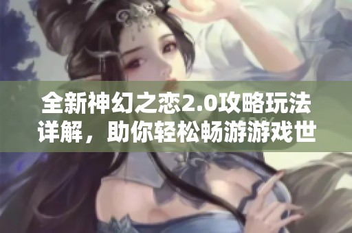 全新神幻之恋2.0攻略玩法详解，助你轻松畅游游戏世界