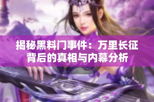 揭秘黑料门事件：万里长征背后的真相与内幕分析