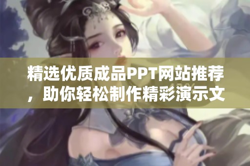 精选优质成品PPT网站推荐，助你轻松制作精彩演示文稿