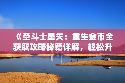 《圣斗士星矢：重生金币全获取攻略秘籍详解，轻松升级》