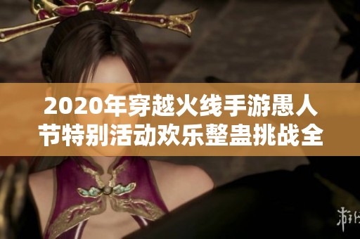 2020年穿越火线手游愚人节特别活动欢乐整蛊挑战全解析