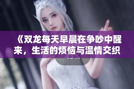 《双龙每天早晨在争吵中醒来，生活的烦恼与温情交织》