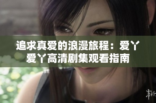 追求真爱的浪漫旅程：爱丫爱丫高清剧集观看指南