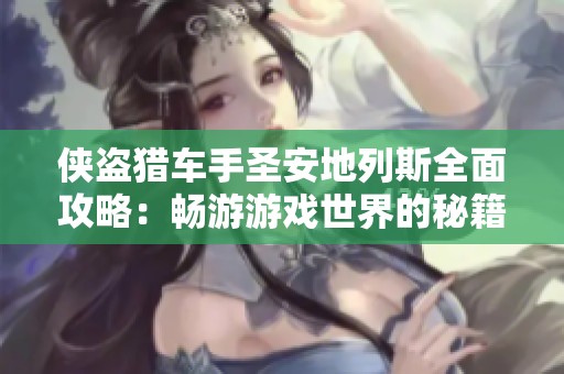 侠盗猎车手圣安地列斯全面攻略：畅游游戏世界的秘籍与技巧解析
