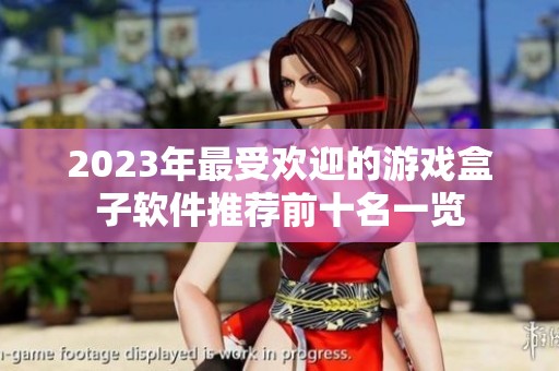 2023年最受欢迎的游戏盒子软件推荐前十名一览