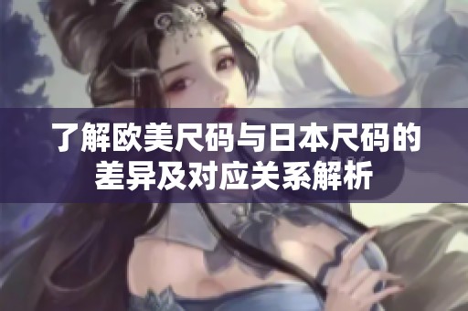 了解欧美尺码与日本尺码的差异及对应关系解析