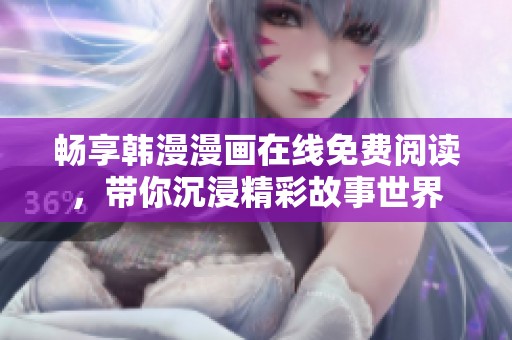 畅享韩漫漫画在线免费阅读，带你沉浸精彩故事世界