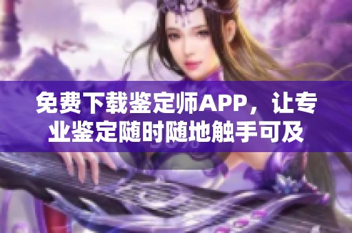 免费下载鉴定师APP，让专业鉴定随时随地触手可及