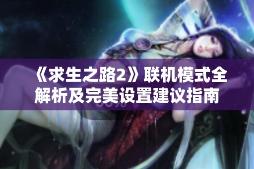 《求生之路2》联机模式全解析及完美设置建议指南