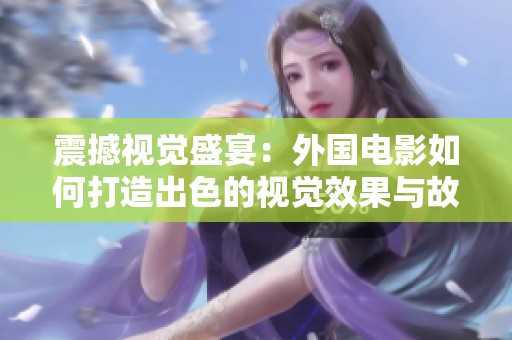 震撼视觉盛宴：外国电影如何打造出色的视觉效果与故事情节