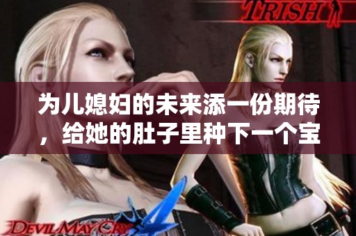 为儿媳妇的未来添一份期待，给她的肚子里种下一个宝宝