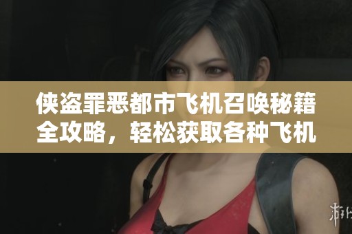 侠盗罪恶都市飞机召唤秘籍全攻略，轻松获取各种飞机玩法介绍