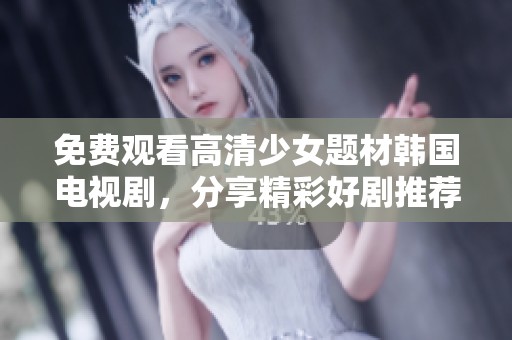 免费观看高清少女题材韩国电视剧，分享精彩好剧推荐