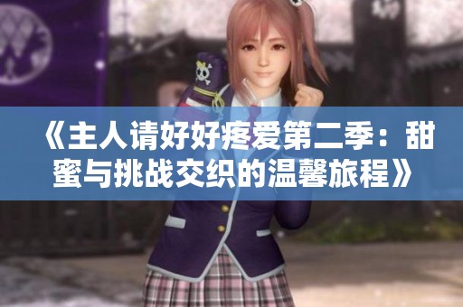 《主人请好好疼爱第二季：甜蜜与挑战交织的温馨旅程》