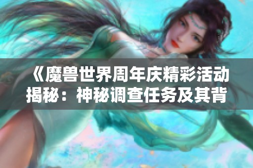 《魔兽世界周年庆精彩活动揭秘：神秘调查任务及其背后的隐藏剧情》