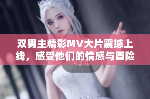 双男主精彩MV大片震撼上线，感受他们的情感与冒险之旅