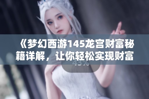 《梦幻西游145龙宫财富秘籍详解，让你轻松实现财富梦想》