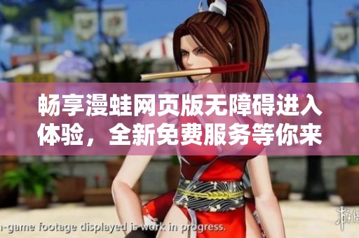 畅享漫蛙网页版无障碍进入体验，全新免费服务等你来探索