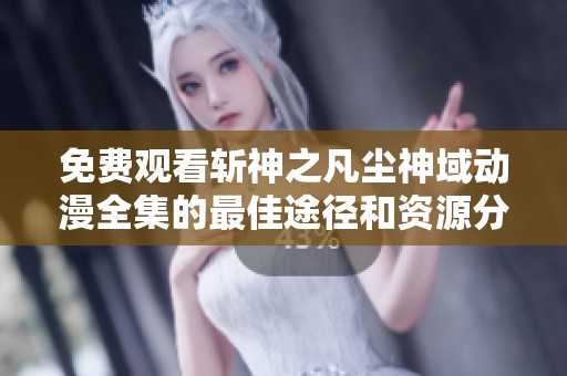 免费观看斩神之凡尘神域动漫全集的最佳途径和资源分享