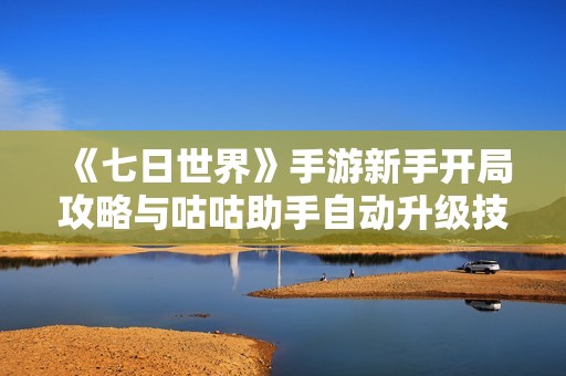 《七日世界》手游新手开局攻略与咕咕助手自动升级技巧详解