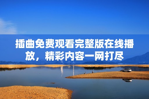 插曲免费观看完整版在线播放，精彩内容一网打尽