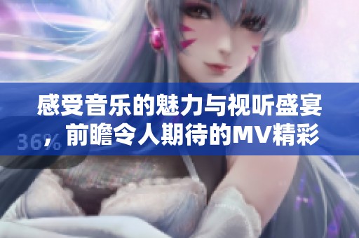 感受音乐的魅力与视听盛宴，前瞻令人期待的MV精彩片段