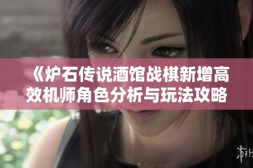 《炉石传说酒馆战棋新增高效机师角色分析与玩法攻略》