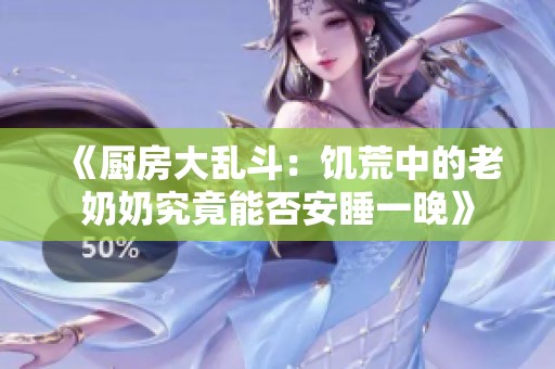 《厨房大乱斗：饥荒中的老奶奶究竟能否安睡一晚》