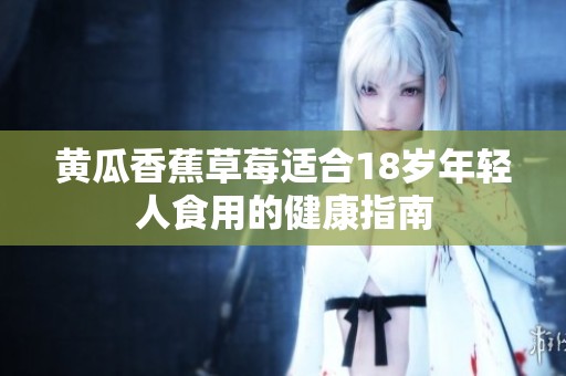 黄瓜香蕉草莓适合18岁年轻人食用的健康指南
