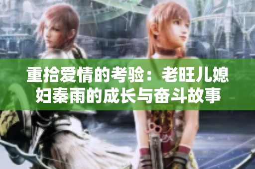 重拾爱情的考验：老旺儿媳妇秦雨的成长与奋斗故事