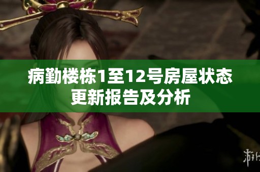 病勤楼栋1至12号房屋状态更新报告及分析