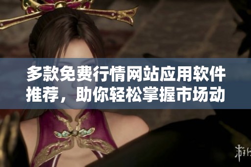 多款免费行情网站应用软件推荐，助你轻松掌握市场动态
