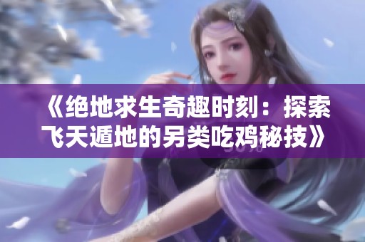 《绝地求生奇趣时刻：探索飞天遁地的另类吃鸡秘技》