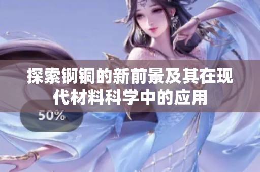 探索锕铜的新前景及其在现代材料科学中的应用