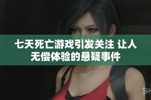 七天死亡游戏引发关注 让人无偿体验的悬疑事件