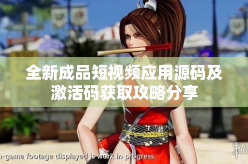全新成品短视频应用源码及激活码获取攻略分享