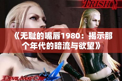 《无耻的嘴唇1980：揭示那个年代的暗流与欲望》