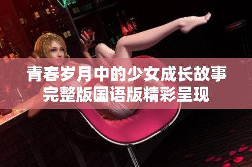 青春岁月中的少女成长故事完整版国语版精彩呈现