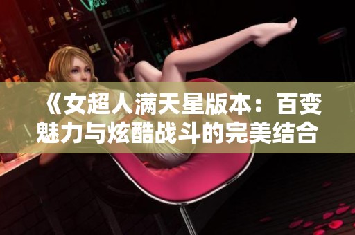 《女超人满天星版本：百变魅力与炫酷战斗的完美结合》