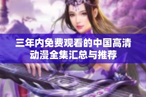 三年内免费观看的中国高清动漫全集汇总与推荐