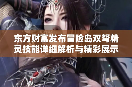 东方财富发布冒险岛双弩精灵技能详细解析与精彩展示
