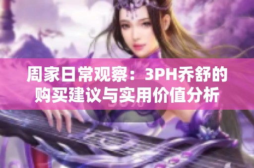 周家日常观察：3PH乔舒的购买建议与实用价值分析
