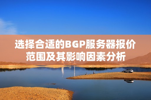 选择合适的BGP服务器报价范围及其影响因素分析