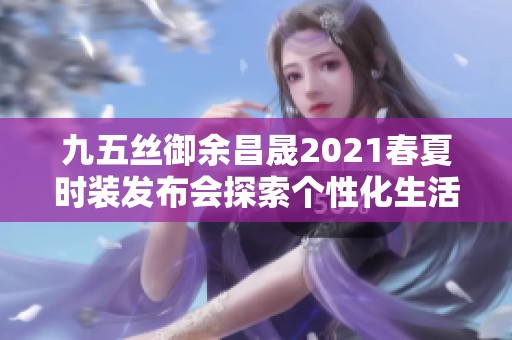 九五丝御余昌晟2021春夏时装发布会探索个性化生活频率之美